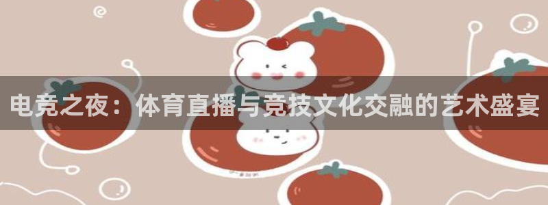 电竞之夜：体育直播与竞技文化交融的艺术盛宴