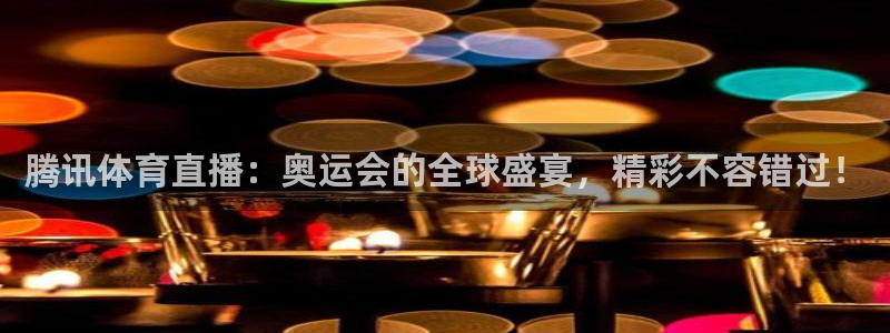 腾讯体育直播：奥运会的全球盛宴，精彩不容错过！
