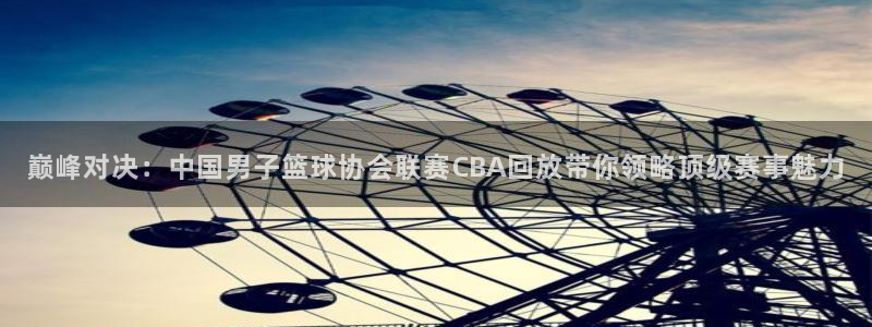 巅峰对决：中国男子篮球协会联赛CBA回放带你领略顶级赛事魅力